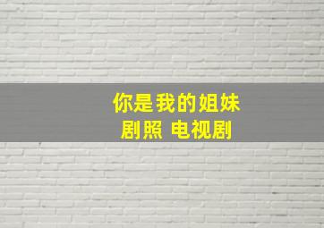 你是我的姐妹 剧照 电视剧